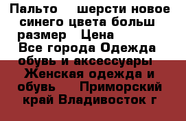 Пальто 70 шерсти новое синего цвета больш. размер › Цена ­ 2 999 - Все города Одежда, обувь и аксессуары » Женская одежда и обувь   . Приморский край,Владивосток г.